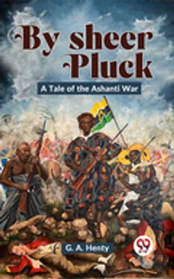 By Sheer Pluck: A Tale Of The Ashanti War