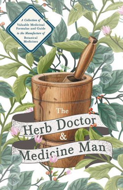 The Herb Doctor and Medicine Man - A Collection of Valuable Medicinal Formulae and Guide to the Manufacture of Botanical Medicines - Illinois Herbs for Health