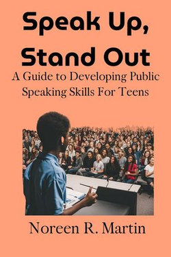 Speak Up, Stand Out: A Guide to Developing Public Speaking Skills for Teens