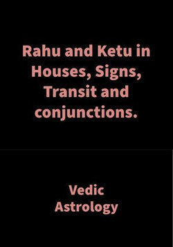 Rahu and Ketu in Houses, Signs, Transit and conjunctions.