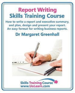 Report Writing Skills Training Course - How to Write a Report and Executive Summary, and Plan, Design and Present Your Report - An Easy Format for Writing Business Reports