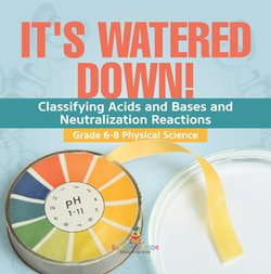 It's Watered Down! Classifying Acids and Bases and Neutralization Reactions | Grade 6-8 Physical Science