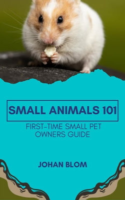 Small Animals 101: First-Time Small Pet Owners Guide