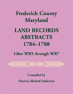 Frederick County, Maryland Land Records Abstracts, 1784-1788, Liber WR5 Through WR7