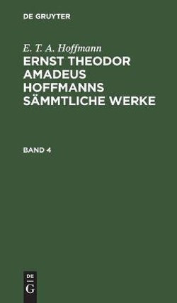 E. T. A. Hoffmann: Ernst Theodor Amadeus Hoffmanns Sämmtliche Werke. Band 4