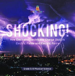 Shocking! How Electrons Electrically Charge Objects | Electric Fields and Electric Force | Grade 6-8 Physical Science