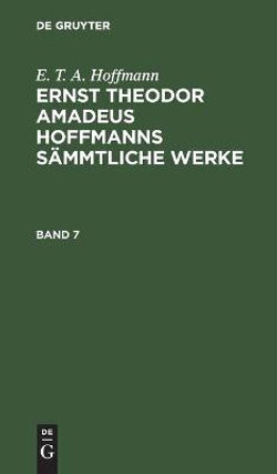 E. T. A. Hoffmann: Ernst Theodor Amadeus Hoffmanns Sämmtliche Werke. Band 7