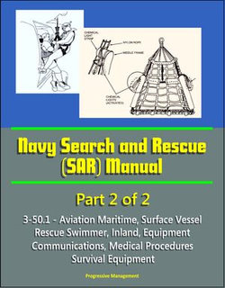 Navy Search and Rescue (SAR) Manual - 3-50.1 - Part 2 of 2 - Aviation Maritime, Surface Vessel, Rescue Swimmer, Inland, Equipment, Communications, Medical Procedures, Survival Equipment