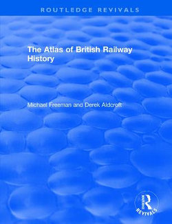 Routledge Revivals: The Atlas of British Railway History (1985)