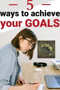 5 Ways To Achieve Your Goals…For Real!