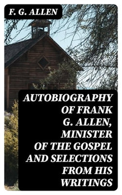 Autobiography of Frank G. Allen, Minister of the Gospel and Selections from his Writings