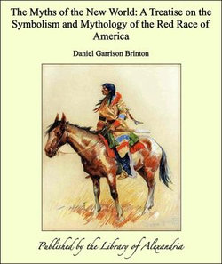 The Myths of the New World: A Treatise on the Symbolism and Mythology of the Red Race of America