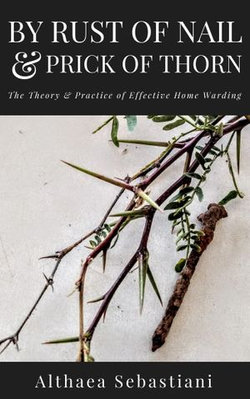 By Rust of Nail & Prick of Thorn: The Theory & Practice of Effective Home Warding