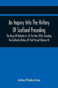 An Inquiry Into The History Of Scotland Preceding The Reign Of Malcolm Iii. Or The Year 1056; Including The Authentic History Of That Period (Volume Ii)