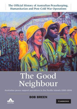 The Good Neighbour: Volume 5, The Official History of Australian Peacekeeping, Humanitarian and Post-Cold War Operations