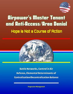 Airpower's Master Tenant and Anti-Access/Area Denial: Hope is Not a Course of Action - Battle Networks, Control in Air Defense, Elemental Determinants of Centralization/Decentralization Balance