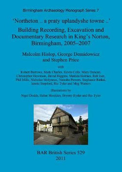 'Northeton. . a Praty Uplandyshe Towne. . ' Building Recording, Excavation and Documentary Research in King's Norton, Birmingham, 2005-2007