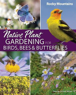 Native Plant Gardening for Birds, Bees and Butterflies: Rocky Mountains