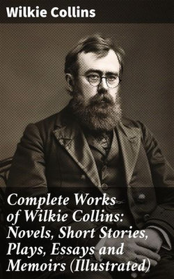 Complete Works of Wilkie Collins: Novels, Short Stories, Plays, Essays and Memoirs (Illustrated)