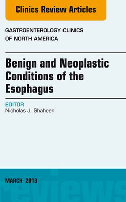 Benign and Neoplastic Conditions of the Esophagus, An Issue of Gastroenterology Clinics