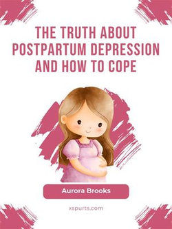 The Truth About Postpartum Depression and How to Cope