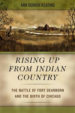 Rising Up from Indian Country - The Battle of Fort Dearborn and the Birth of Chicago