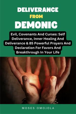 Deliverance From Demonic, Evil, Covenants And Curses: Self Deliverance, Inner Healing And Deliverance & 85 Powerful Prayers And Declaration For Favors And Breakthrough In Your Life