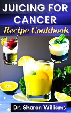 JUICING FOR CANCER RECIPE COOKBOOK