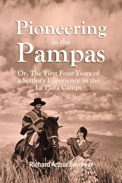 Pioneering in the Pampas: Or, The First Four Years of a Settler's Experience in the La Plata Camps