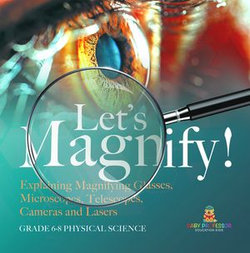 Let's Magnify! Explaining Magnifying Glasses, Microscopes, Telescopes, Cameras and Lasers | Grade 6-8 Physical Science