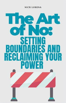 The Art of No: Setting Boundaries and Reclaiming Your Power