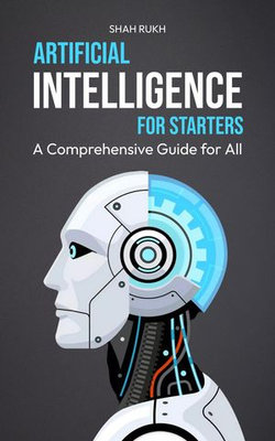 Artificial Intelligence for Starters: A Comprehensive Guide for All
