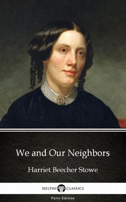 We and Our Neighbors by Harriet Beecher Stowe - Delphi Classics (Illustrated)