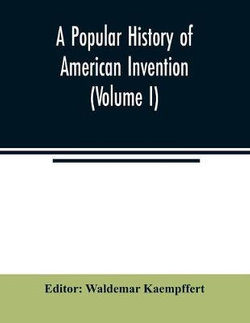 A popular history of American invention (Volume I)