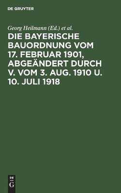 Die Bayerische Bauordnung Vom 17. Februar 1901, Abgeändert Durch V. Vom 3. Aug. 1910 U. 10. Juli 1918