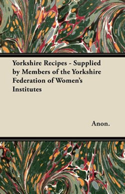 Yorkshire Recipes - Supplied by Members of the Yorkshire Federation of Women's Institutes