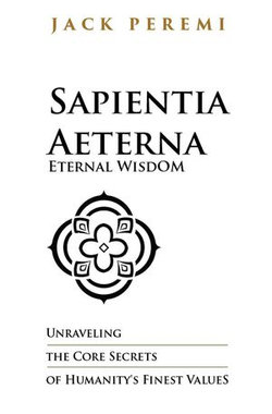 Sapientia Aeterna - Eternal Wisdom: Unraveling the Core Secrets of Humanity's Finest Values