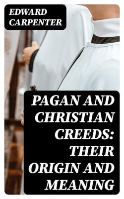 Pagan and Christian Creeds: Their Origin and Meaning