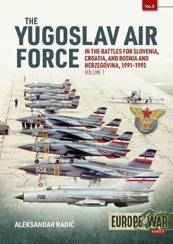 The Yugoslav Air Force in the Battles for Slovenia Croatia and Bosnia and Herzegovina 1991-1992