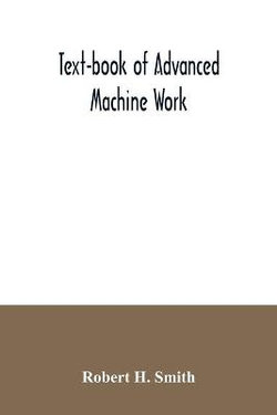 Text-book of advanced machine work; Prepared for Student in Technical, Manual Training, and Trade Schools, and for the Apprentice in the Shop