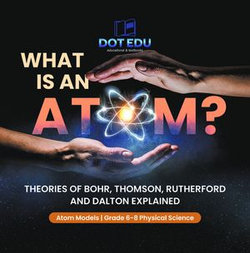 What is an Atom? Theories of Bohr, Thomson, Rutherford and Dalton Explained | Atom Models | Grade 6-8 Physical Science