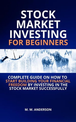 Stock Market Investing for Beginners I Complete Guide on How to Start Building Your Financial Freedom by Investing in the Stock Market Successfully