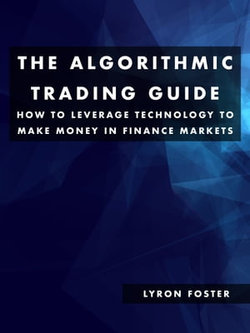 The Algorithmic Trading Guide: How To Leverage Technology To Make Money In Finance Markets