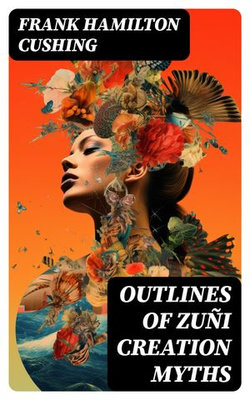 Outlines of Zuñi Creation Myths