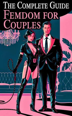 The Complete Guide to Femdom for Couples Confessions of a Mistress