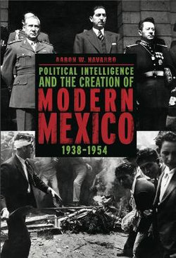 Political Intelligence and the Creation of Modern Mexico, 1938-1954