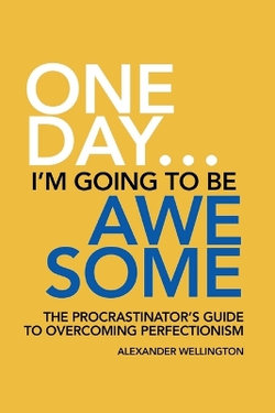 One Day ... I'm Going To Be Awesome - The Procrastinator's Guide to Perfectionism