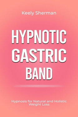 Hypnotic Gastric Band: Hypnosis for Natural and Holistic Weight Loss