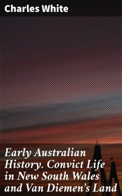 Early Australian History. Convict Life in New South Wales and Van Diemen's Land