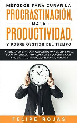 Metodos Para Curar la Procrastinacion, Mala productividad, y Pobre Gestion del Tiempo